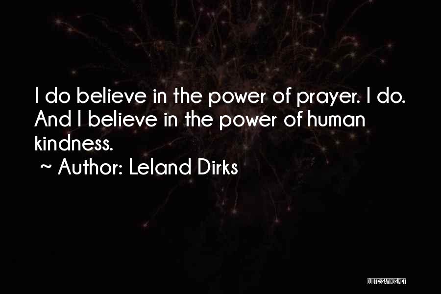 Leland Dirks Quotes: I Do Believe In The Power Of Prayer. I Do. And I Believe In The Power Of Human Kindness.