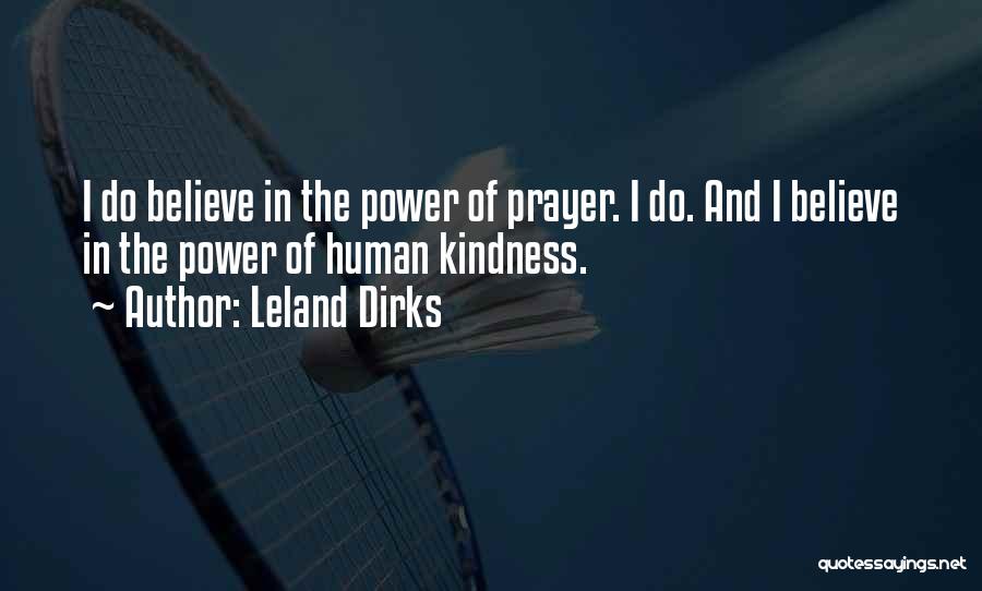 Leland Dirks Quotes: I Do Believe In The Power Of Prayer. I Do. And I Believe In The Power Of Human Kindness.