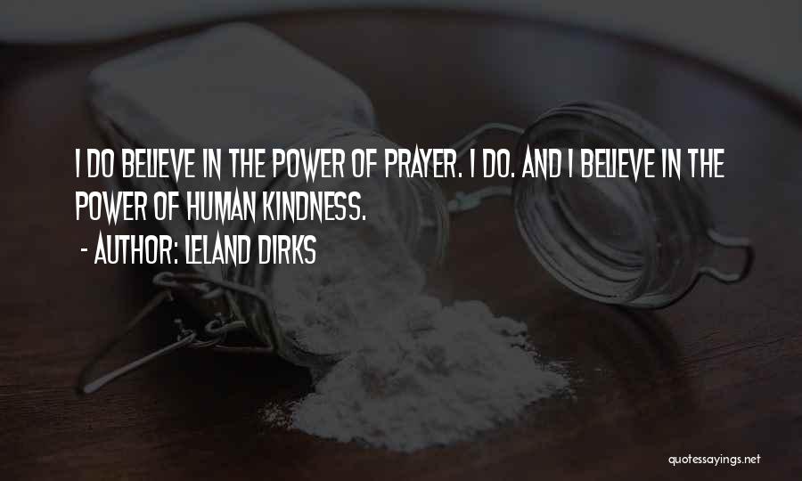 Leland Dirks Quotes: I Do Believe In The Power Of Prayer. I Do. And I Believe In The Power Of Human Kindness.