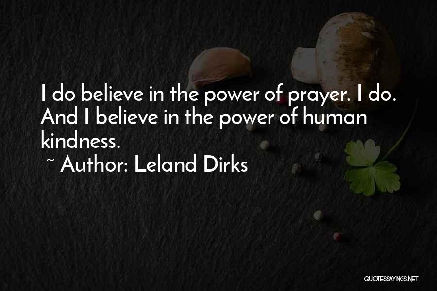 Leland Dirks Quotes: I Do Believe In The Power Of Prayer. I Do. And I Believe In The Power Of Human Kindness.