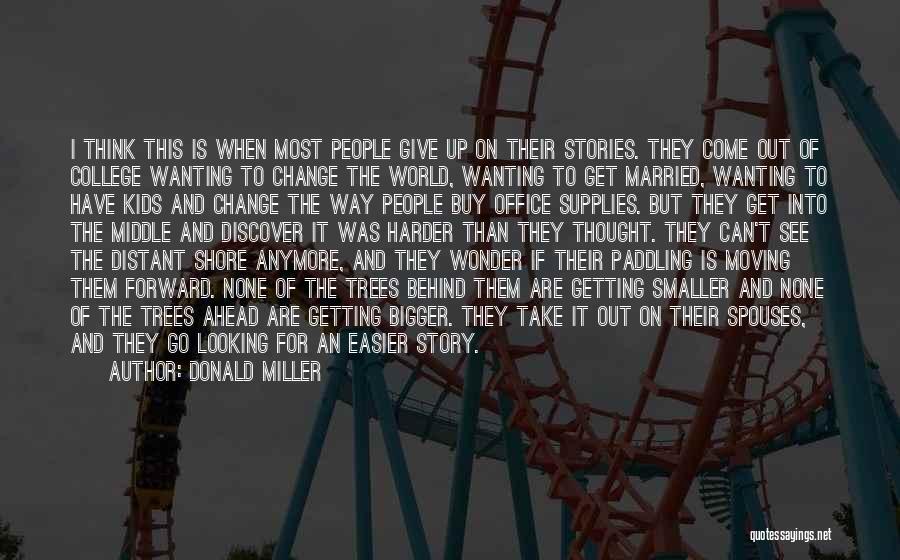 Donald Miller Quotes: I Think This Is When Most People Give Up On Their Stories. They Come Out Of College Wanting To Change