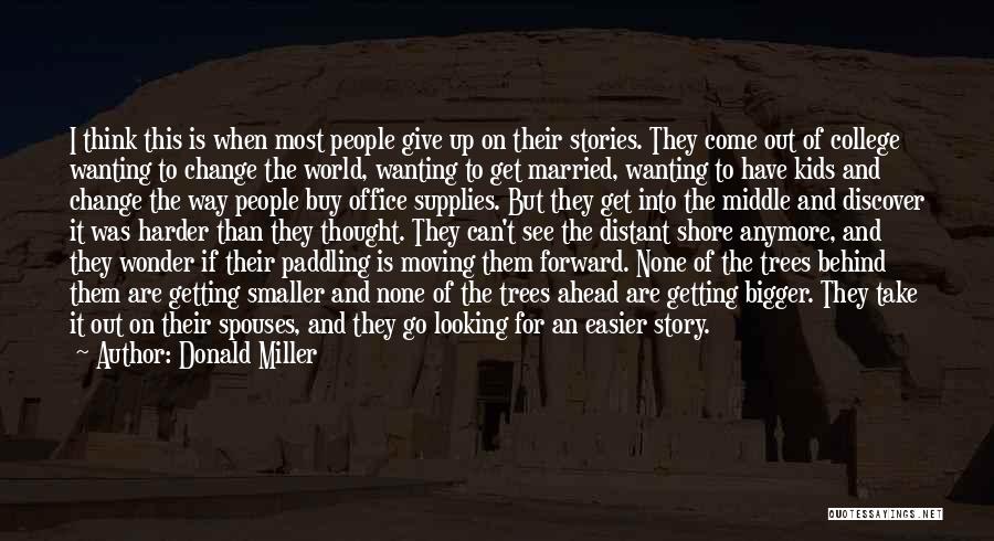 Donald Miller Quotes: I Think This Is When Most People Give Up On Their Stories. They Come Out Of College Wanting To Change