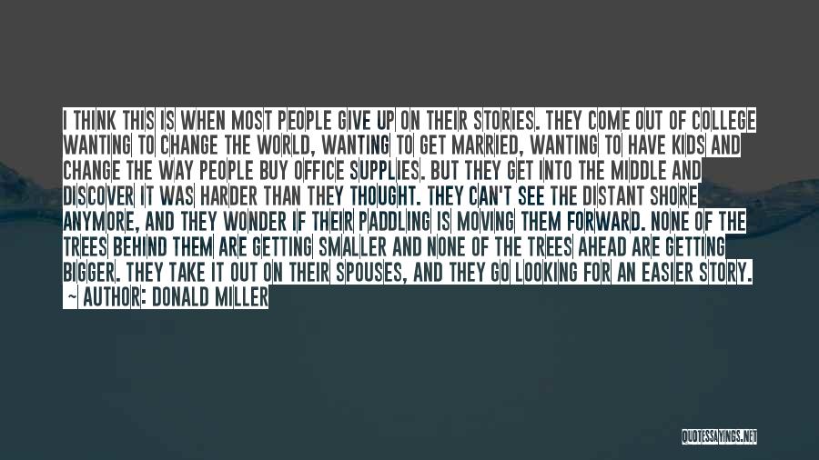 Donald Miller Quotes: I Think This Is When Most People Give Up On Their Stories. They Come Out Of College Wanting To Change