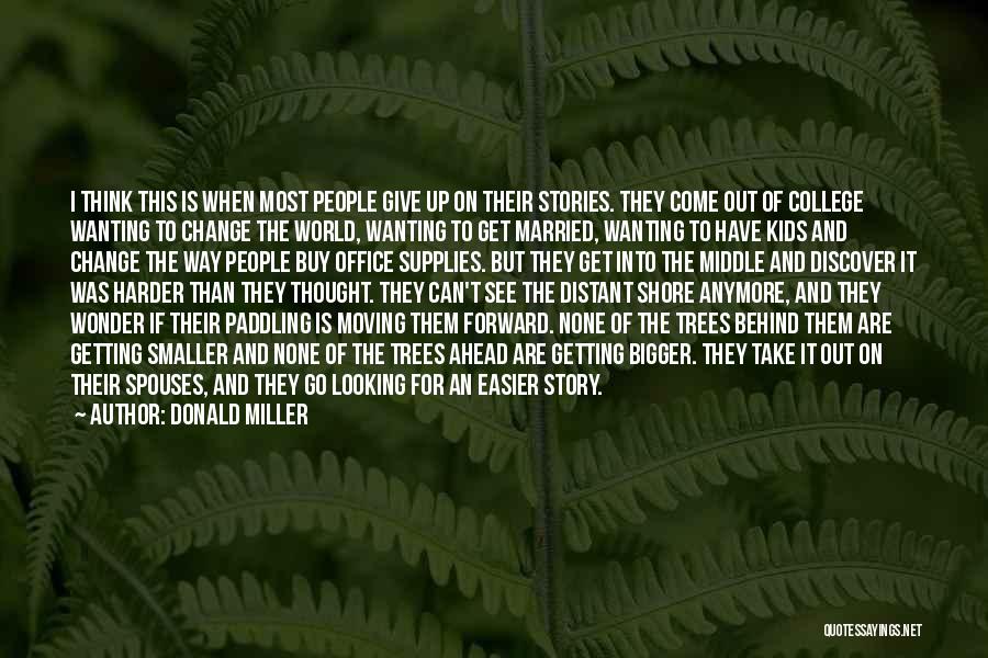 Donald Miller Quotes: I Think This Is When Most People Give Up On Their Stories. They Come Out Of College Wanting To Change