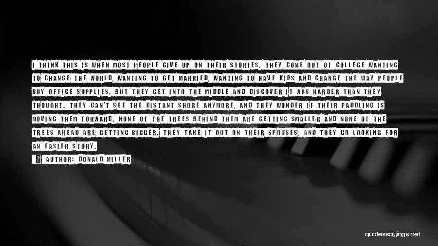 Donald Miller Quotes: I Think This Is When Most People Give Up On Their Stories. They Come Out Of College Wanting To Change