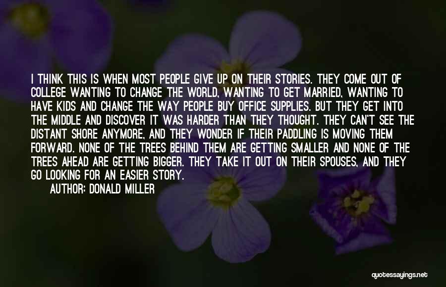 Donald Miller Quotes: I Think This Is When Most People Give Up On Their Stories. They Come Out Of College Wanting To Change