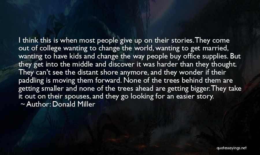 Donald Miller Quotes: I Think This Is When Most People Give Up On Their Stories. They Come Out Of College Wanting To Change