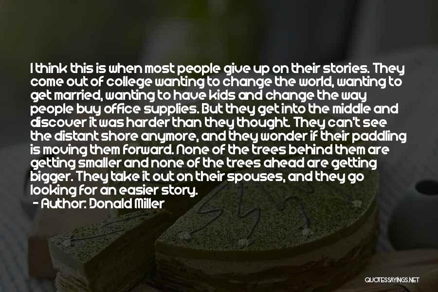 Donald Miller Quotes: I Think This Is When Most People Give Up On Their Stories. They Come Out Of College Wanting To Change