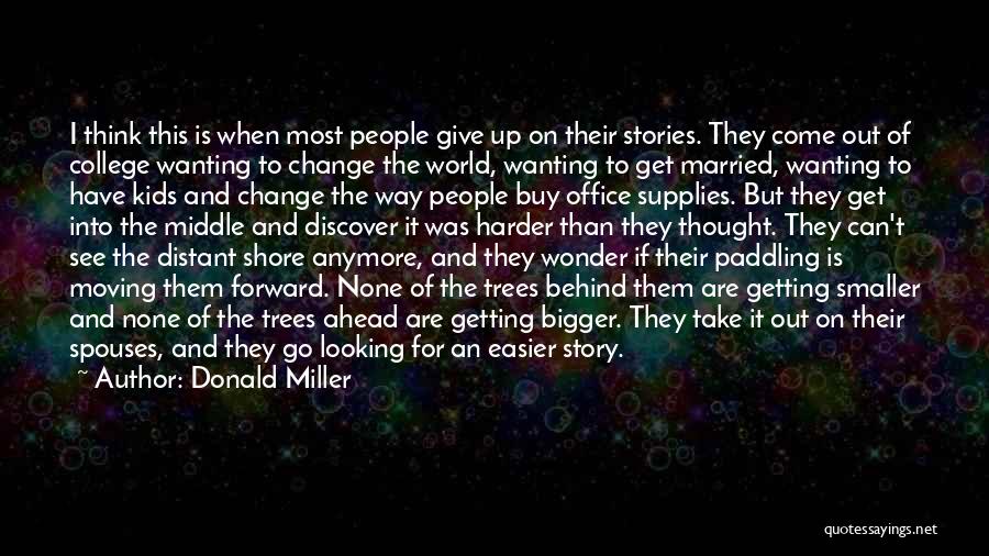 Donald Miller Quotes: I Think This Is When Most People Give Up On Their Stories. They Come Out Of College Wanting To Change