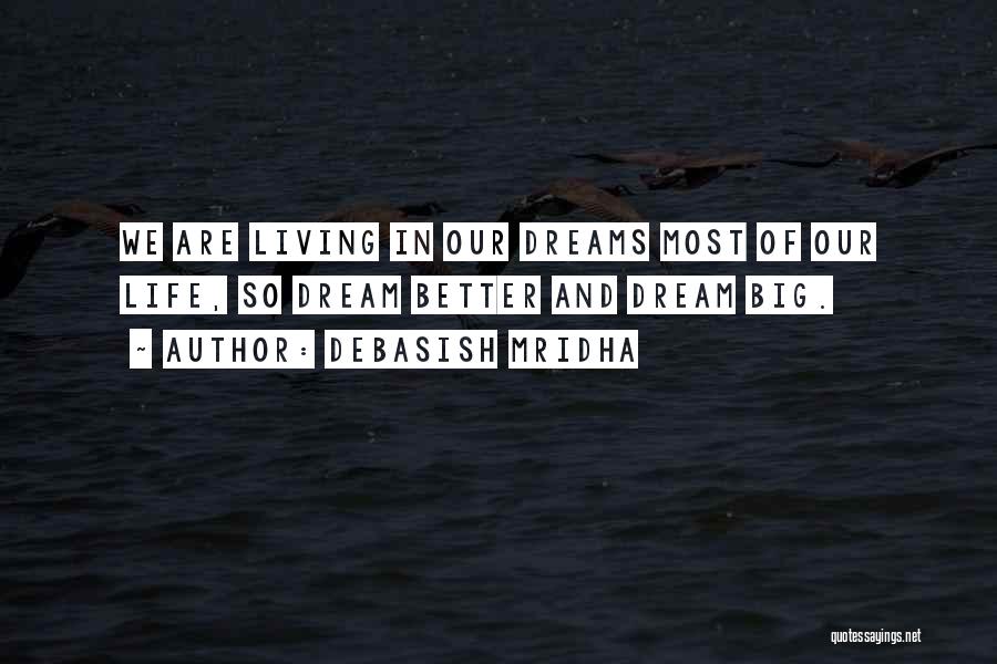 Debasish Mridha Quotes: We Are Living In Our Dreams Most Of Our Life, So Dream Better And Dream Big.