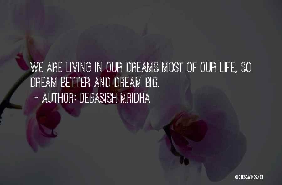 Debasish Mridha Quotes: We Are Living In Our Dreams Most Of Our Life, So Dream Better And Dream Big.