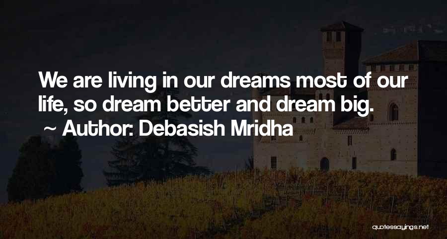 Debasish Mridha Quotes: We Are Living In Our Dreams Most Of Our Life, So Dream Better And Dream Big.