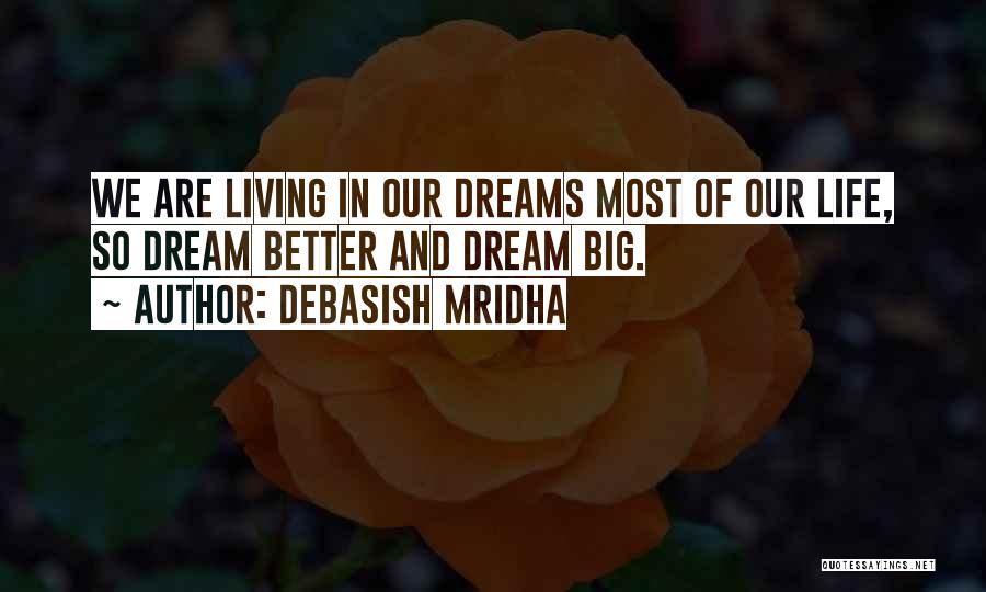 Debasish Mridha Quotes: We Are Living In Our Dreams Most Of Our Life, So Dream Better And Dream Big.