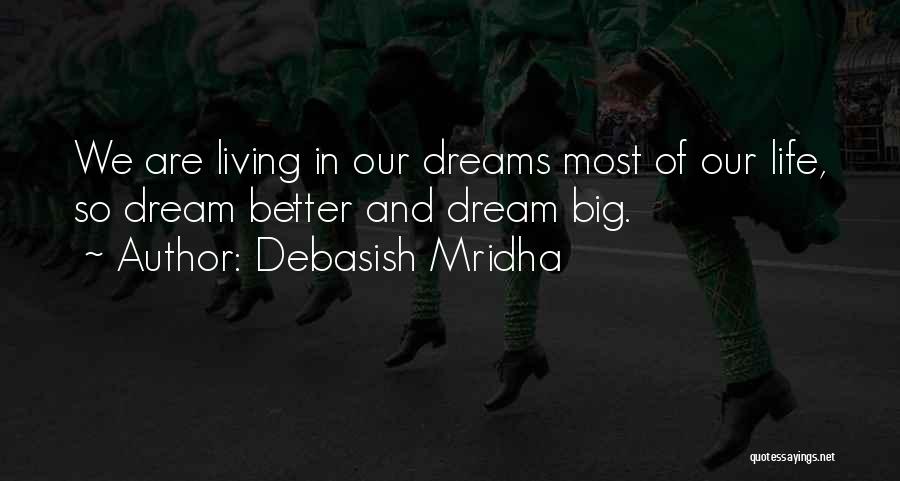 Debasish Mridha Quotes: We Are Living In Our Dreams Most Of Our Life, So Dream Better And Dream Big.