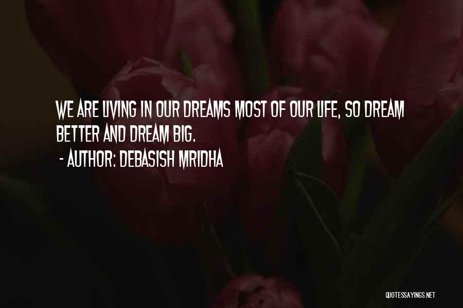 Debasish Mridha Quotes: We Are Living In Our Dreams Most Of Our Life, So Dream Better And Dream Big.