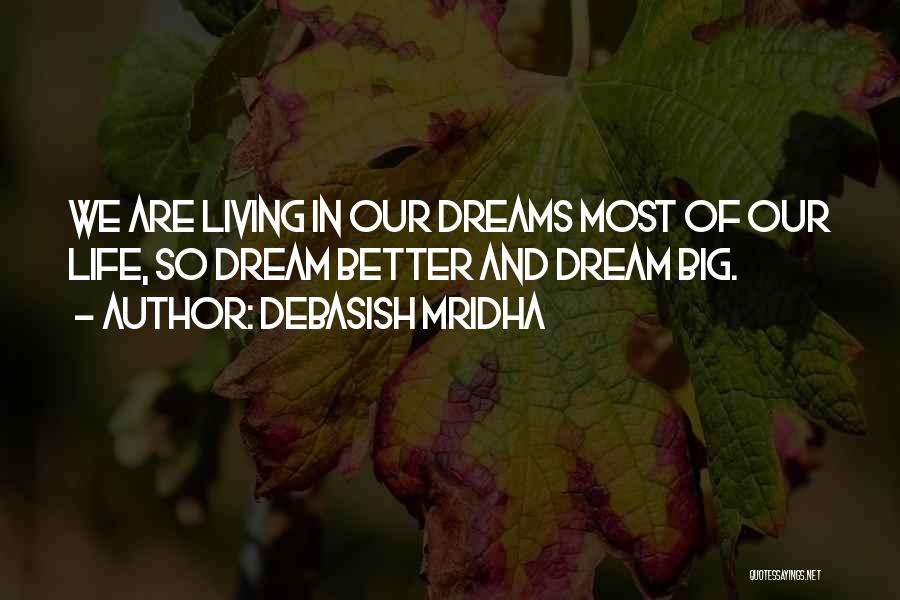 Debasish Mridha Quotes: We Are Living In Our Dreams Most Of Our Life, So Dream Better And Dream Big.