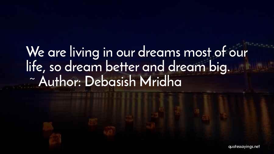 Debasish Mridha Quotes: We Are Living In Our Dreams Most Of Our Life, So Dream Better And Dream Big.