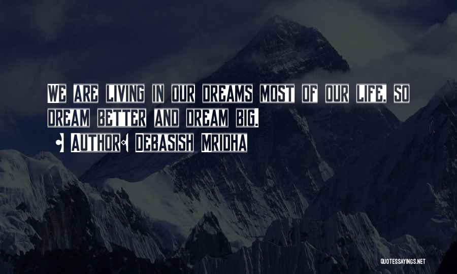 Debasish Mridha Quotes: We Are Living In Our Dreams Most Of Our Life, So Dream Better And Dream Big.