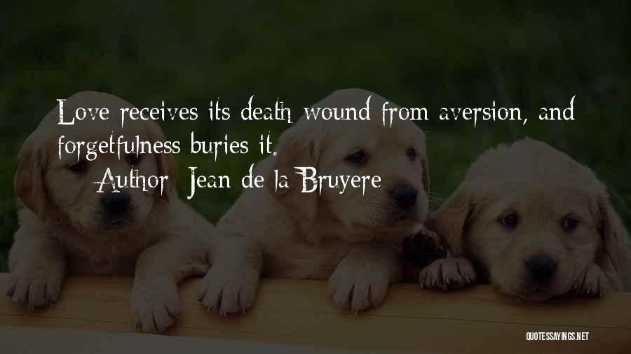 Jean De La Bruyere Quotes: Love Receives Its Death-wound From Aversion, And Forgetfulness Buries It.
