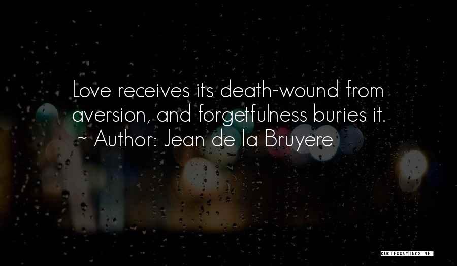 Jean De La Bruyere Quotes: Love Receives Its Death-wound From Aversion, And Forgetfulness Buries It.