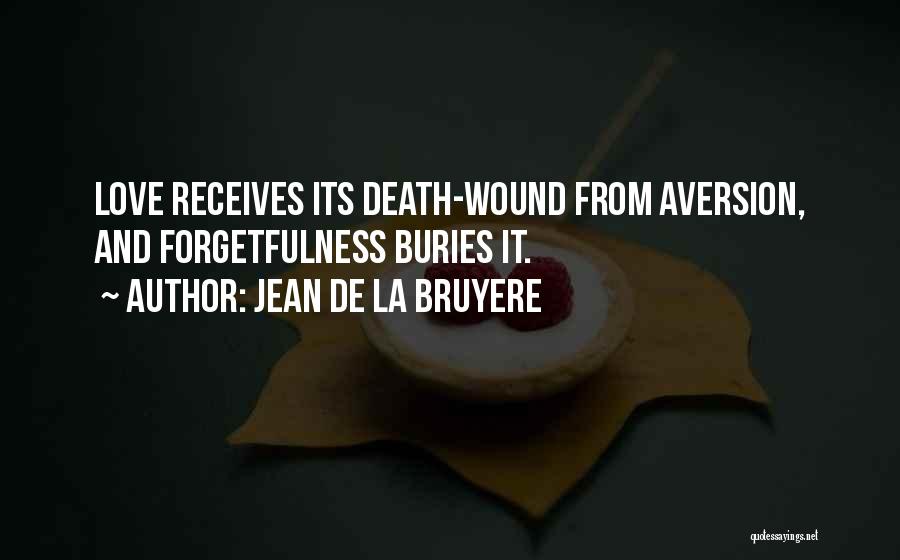 Jean De La Bruyere Quotes: Love Receives Its Death-wound From Aversion, And Forgetfulness Buries It.