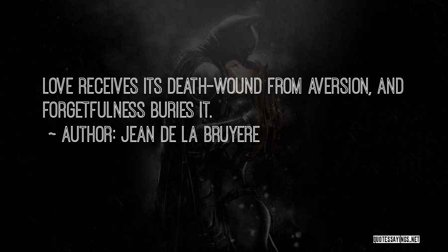 Jean De La Bruyere Quotes: Love Receives Its Death-wound From Aversion, And Forgetfulness Buries It.