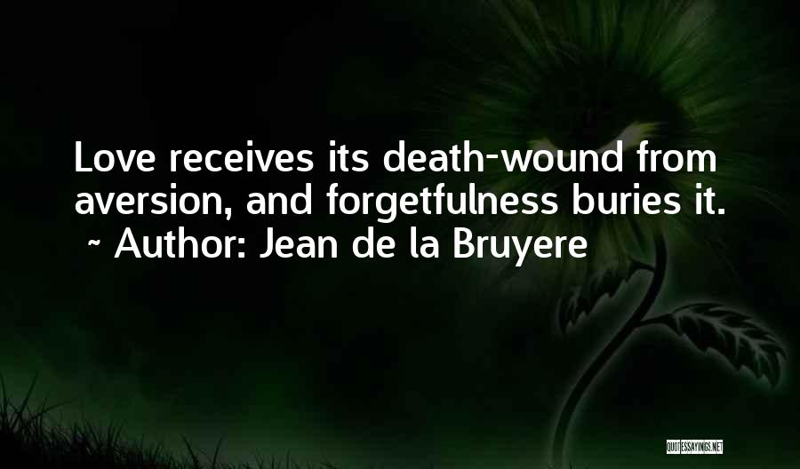 Jean De La Bruyere Quotes: Love Receives Its Death-wound From Aversion, And Forgetfulness Buries It.