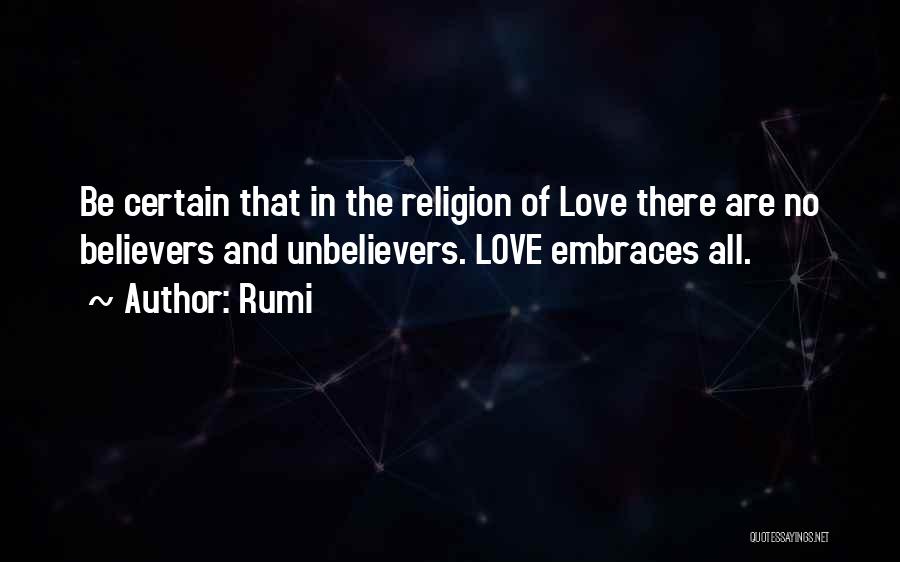 Rumi Quotes: Be Certain That In The Religion Of Love There Are No Believers And Unbelievers. Love Embraces All.
