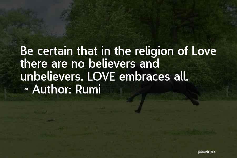 Rumi Quotes: Be Certain That In The Religion Of Love There Are No Believers And Unbelievers. Love Embraces All.