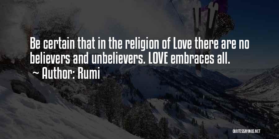 Rumi Quotes: Be Certain That In The Religion Of Love There Are No Believers And Unbelievers. Love Embraces All.