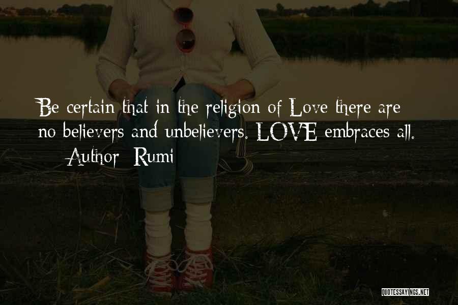 Rumi Quotes: Be Certain That In The Religion Of Love There Are No Believers And Unbelievers. Love Embraces All.