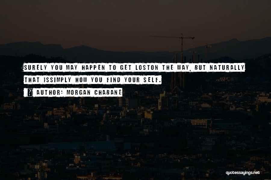 Morgan Chabane Quotes: Surely You May Happen To Get Loston The Way, But Naturally That Issimply How You Find Your Self.