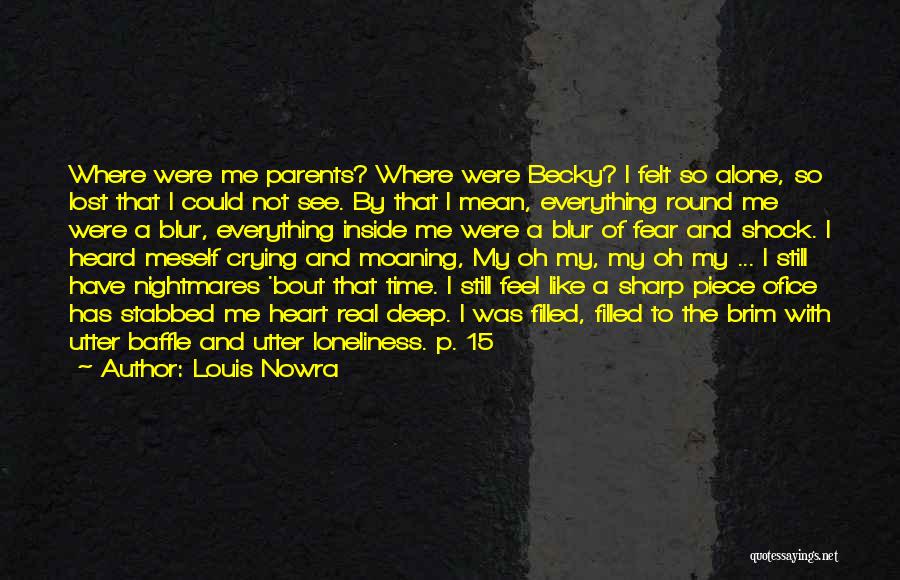 Louis Nowra Quotes: Where Were Me Parents? Where Were Becky? I Felt So Alone, So Lost That I Could Not See. By That