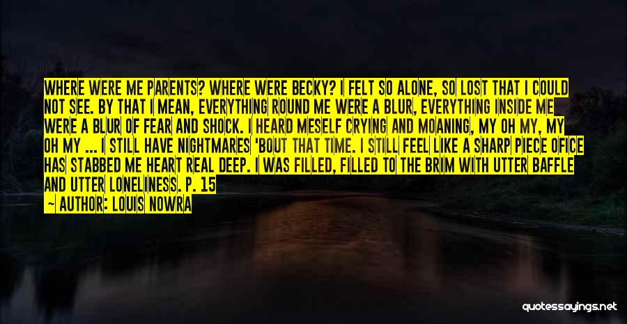 Louis Nowra Quotes: Where Were Me Parents? Where Were Becky? I Felt So Alone, So Lost That I Could Not See. By That