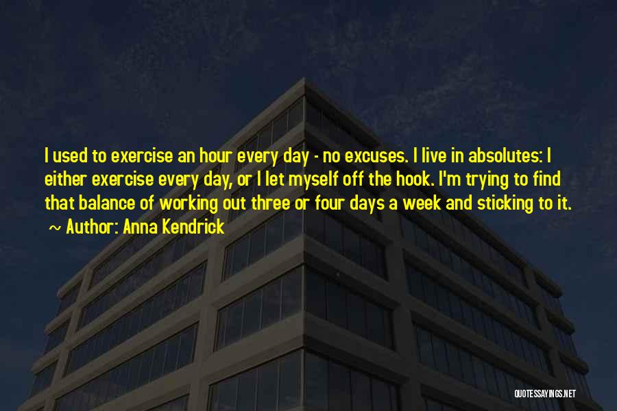 Anna Kendrick Quotes: I Used To Exercise An Hour Every Day - No Excuses. I Live In Absolutes: I Either Exercise Every Day,