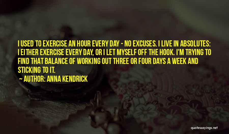 Anna Kendrick Quotes: I Used To Exercise An Hour Every Day - No Excuses. I Live In Absolutes: I Either Exercise Every Day,