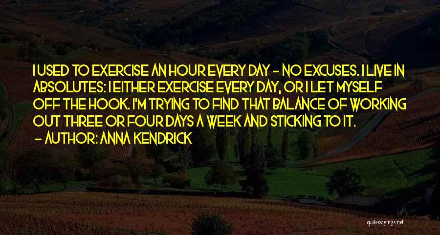 Anna Kendrick Quotes: I Used To Exercise An Hour Every Day - No Excuses. I Live In Absolutes: I Either Exercise Every Day,