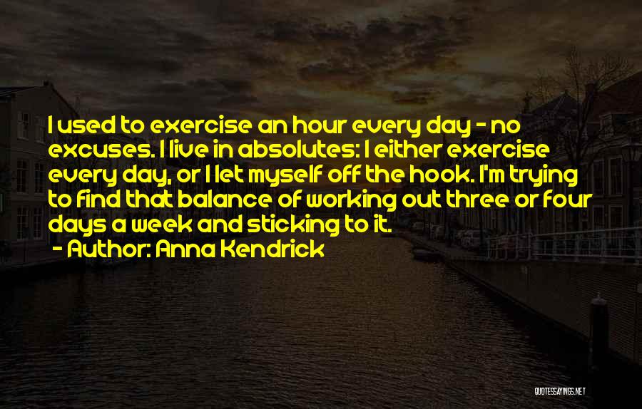 Anna Kendrick Quotes: I Used To Exercise An Hour Every Day - No Excuses. I Live In Absolutes: I Either Exercise Every Day,