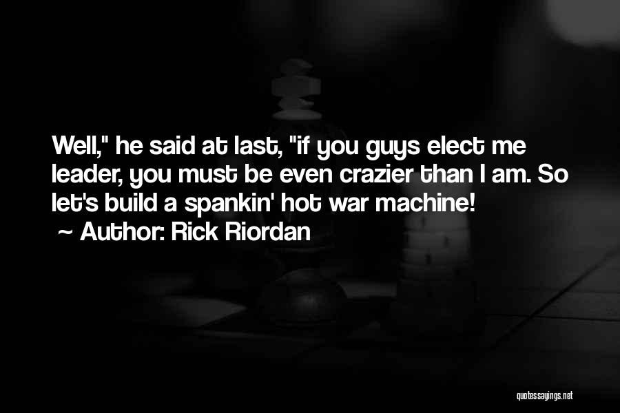 Rick Riordan Quotes: Well, He Said At Last, If You Guys Elect Me Leader, You Must Be Even Crazier Than I Am. So