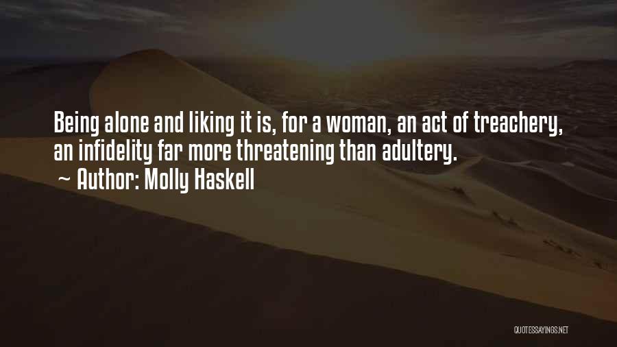 Molly Haskell Quotes: Being Alone And Liking It Is, For A Woman, An Act Of Treachery, An Infidelity Far More Threatening Than Adultery.