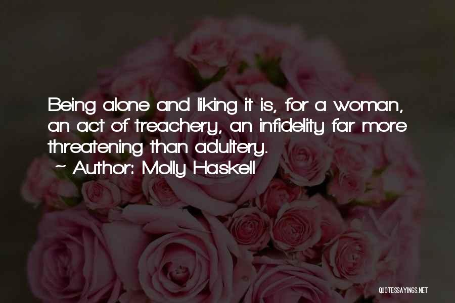 Molly Haskell Quotes: Being Alone And Liking It Is, For A Woman, An Act Of Treachery, An Infidelity Far More Threatening Than Adultery.