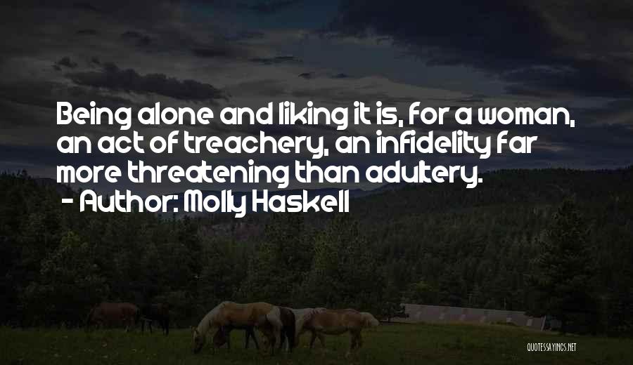 Molly Haskell Quotes: Being Alone And Liking It Is, For A Woman, An Act Of Treachery, An Infidelity Far More Threatening Than Adultery.