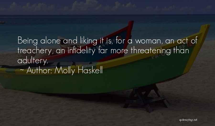 Molly Haskell Quotes: Being Alone And Liking It Is, For A Woman, An Act Of Treachery, An Infidelity Far More Threatening Than Adultery.