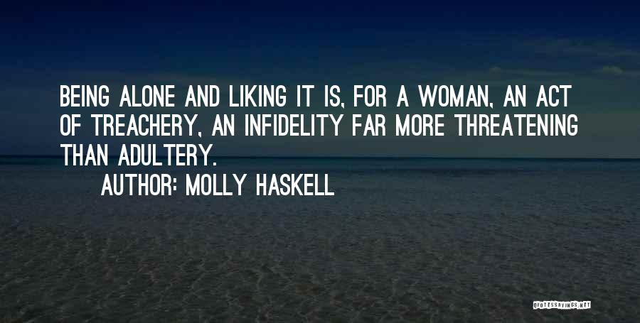 Molly Haskell Quotes: Being Alone And Liking It Is, For A Woman, An Act Of Treachery, An Infidelity Far More Threatening Than Adultery.