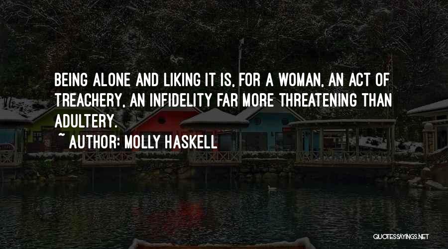 Molly Haskell Quotes: Being Alone And Liking It Is, For A Woman, An Act Of Treachery, An Infidelity Far More Threatening Than Adultery.