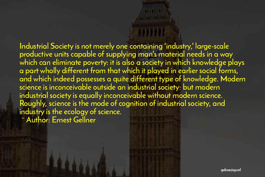 Ernest Gellner Quotes: Industrial Society Is Not Merely One Containing 'industry,' Large-scale Productive Units Capable Of Supplying Man's Material Needs In A Way