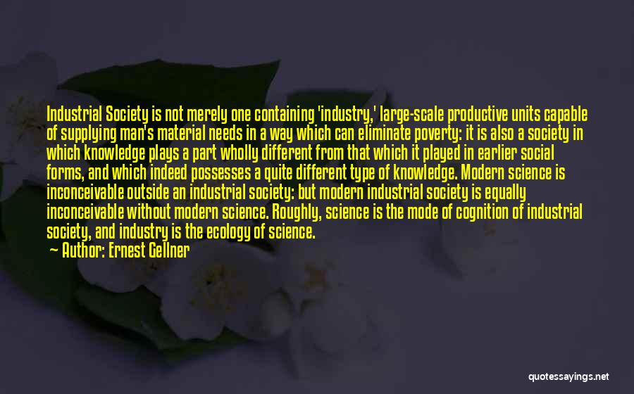 Ernest Gellner Quotes: Industrial Society Is Not Merely One Containing 'industry,' Large-scale Productive Units Capable Of Supplying Man's Material Needs In A Way