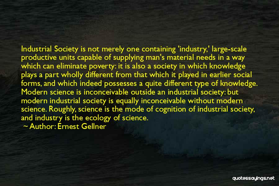 Ernest Gellner Quotes: Industrial Society Is Not Merely One Containing 'industry,' Large-scale Productive Units Capable Of Supplying Man's Material Needs In A Way