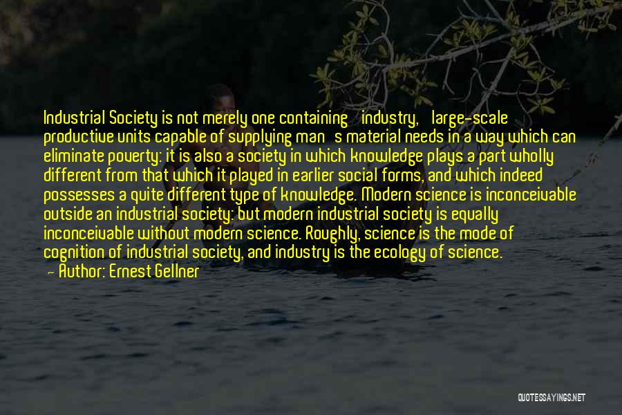 Ernest Gellner Quotes: Industrial Society Is Not Merely One Containing 'industry,' Large-scale Productive Units Capable Of Supplying Man's Material Needs In A Way