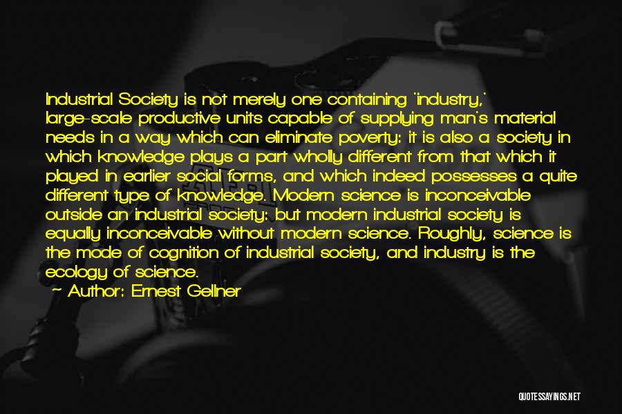 Ernest Gellner Quotes: Industrial Society Is Not Merely One Containing 'industry,' Large-scale Productive Units Capable Of Supplying Man's Material Needs In A Way